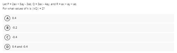 Let P = 2ax - 5ay - 3az, Q = 3ax - 4ay, and R = ax + ay + az.
For what values of k is kQ|- 2?
A) 0.4
В
-0.2
-0.4
0.4 and -0.4
