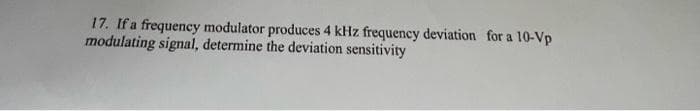 17. If a frequency modulator produces 4 kHz frequency deviation for a
modulating signal, determine the deviation sensitivity
10-Vp