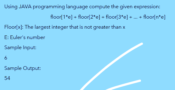 Using JAVA programming language compute the given expression:
floor[1*e] + floor[2*e] + floor[3*e] + ... + floor[n*e]
Floor[x]: The largest integer that is not greater than x
E: Euler's number
Sample Input:
6
Sample Output:
54