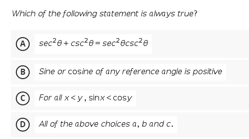 Which of the following statement is always true?
A
sec?e+ csc?e= sec?ecsc?e
Sine or cosine of any reference angle is positive
For all x <y, sinx < cosy
D)
All of the above choices a, b and c.
