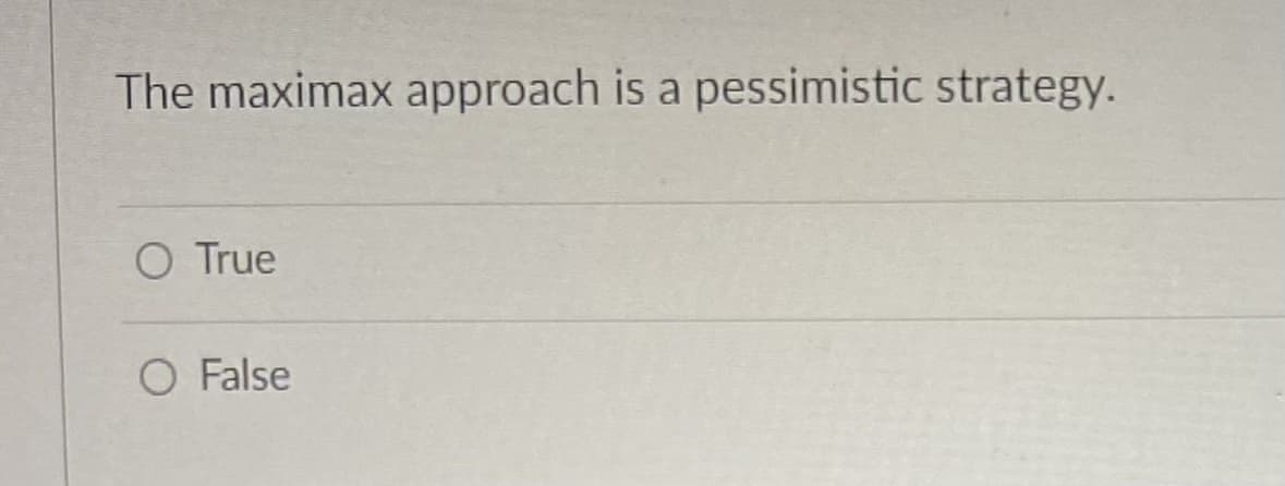 The maximax approach is a pessimistic strategy.
O True
O False