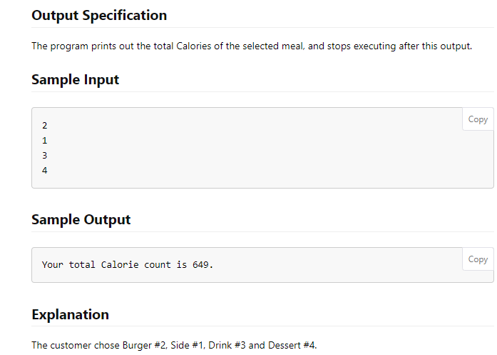 Output Specification
The program prints out the total Calories of the selected meal, and stops executing after this output.
Sample Input
Соpy
1.
Sample Output
Сopy
Your total Calorie count is 649.
Explanation
The customer chose Burger #2, Side #1, Drink #3 and Dessert #4.
