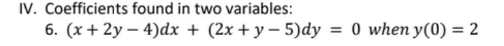 IV. Coefficients found in two variables:
6. (x+ 2y – 4)dx + (2x + y – 5)dy = 0 when y(0) = 2
%3D
