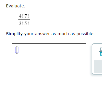 Evaluate.
4!7!
315!
Simplify your answer as much as possible.