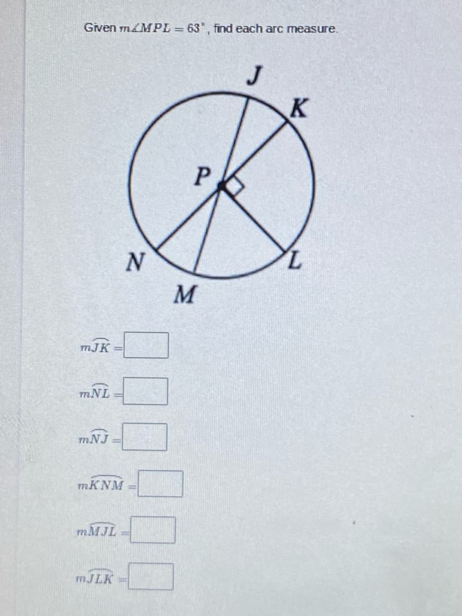 Given m&MPL 63, find each arc measure.
J
K
P
7.
M
mJK
mNL
mNJ =
MKNM
MMJL
MJLK
