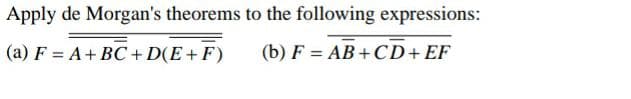 Apply de Morgan's theorems to the following expressions:
(a) F = A+BC + D(E+F)
(b) F = AB + CD+ EF
