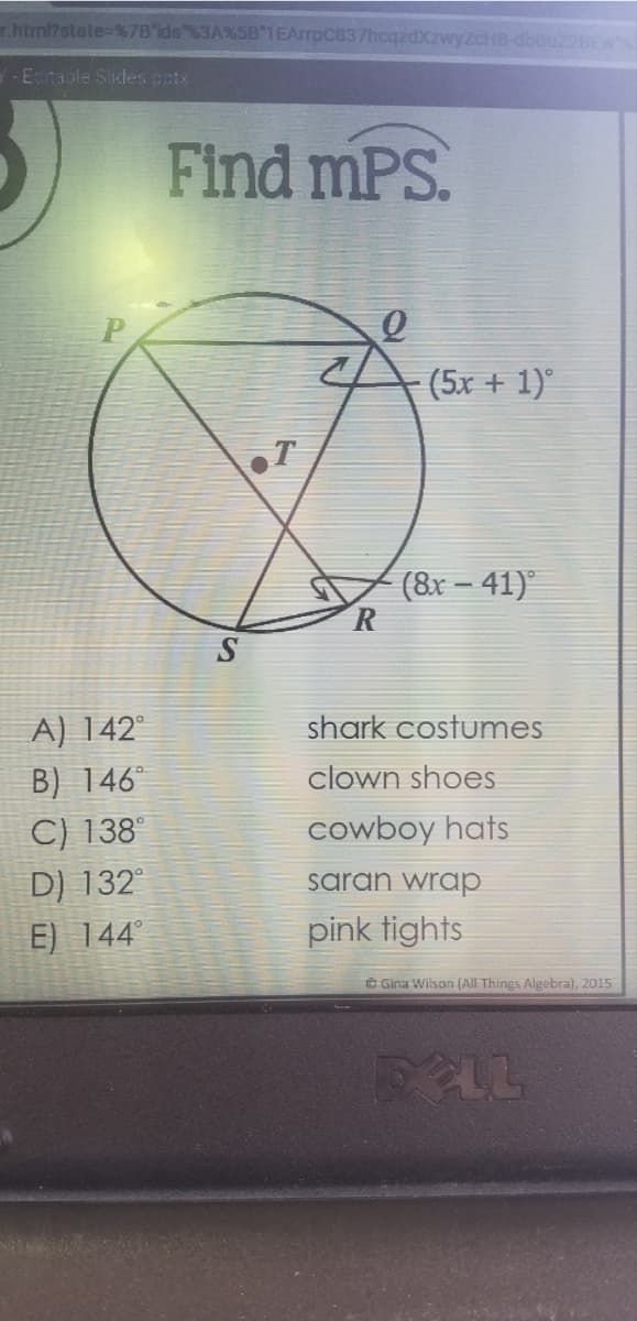 html?state-%7B'ids %3A%5B"IEArrpC837hcqzdXzwyZcHB-dbBUZ2BEW
-Ecitable Slides potx
Find mPS.
(5x + 1)
(8x – 41)"
S
A) 142°
shark costumes
B) 146
C) 138°
D) 132
clown shoes
cowboy hats
saran wrap
E) 144°
pink tights
e Gina Wilson (All Things Algebra), 2015
FELL
