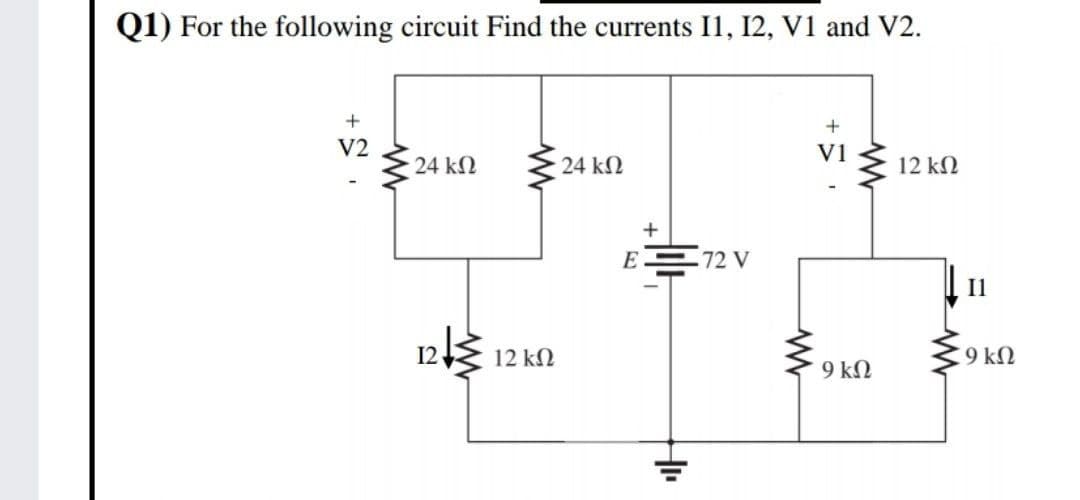 Q1) For the following circuit Find the currents I1, 12, V1 and V2.
V2
V1
24 kN
24 kN
12 kN
E72 V
Il
12
12 kN
9 kN
9 kN
