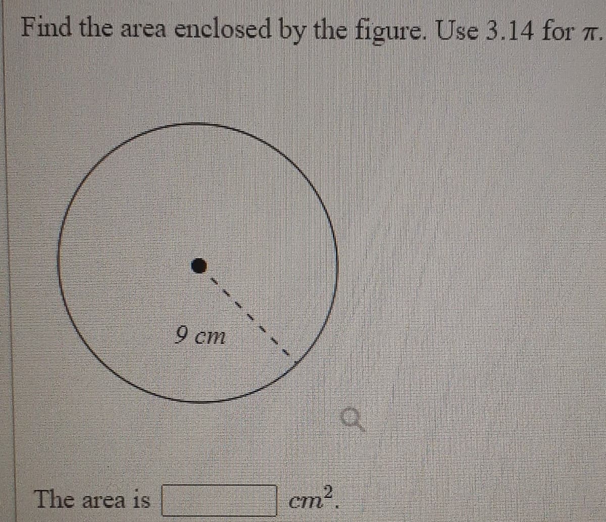 Find the area enclosed by the figure. Use 3.14 for T.
9 cm
The area is
cm2
