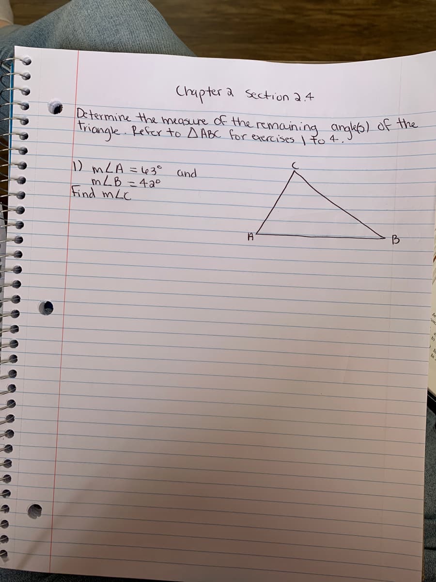 Chapter a section 2.4
Determine the measure of the remaining angkbor
Triangle. Refer to A ABC for exercises I to 4.
) mLA =le3°
mLB =42°
Find mLC.
and
B

