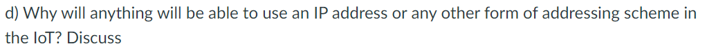 d) Why will anything will be able to use an lP address or any other form of addressing scheme in
the loT? Discuss
