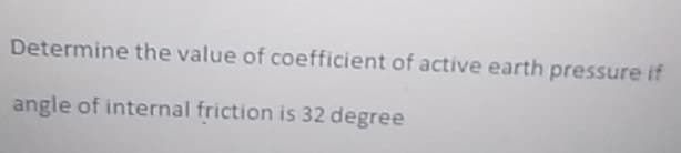 Determine the value of coefficient of active earth pressure if
angle of internal friction is 32 degree
