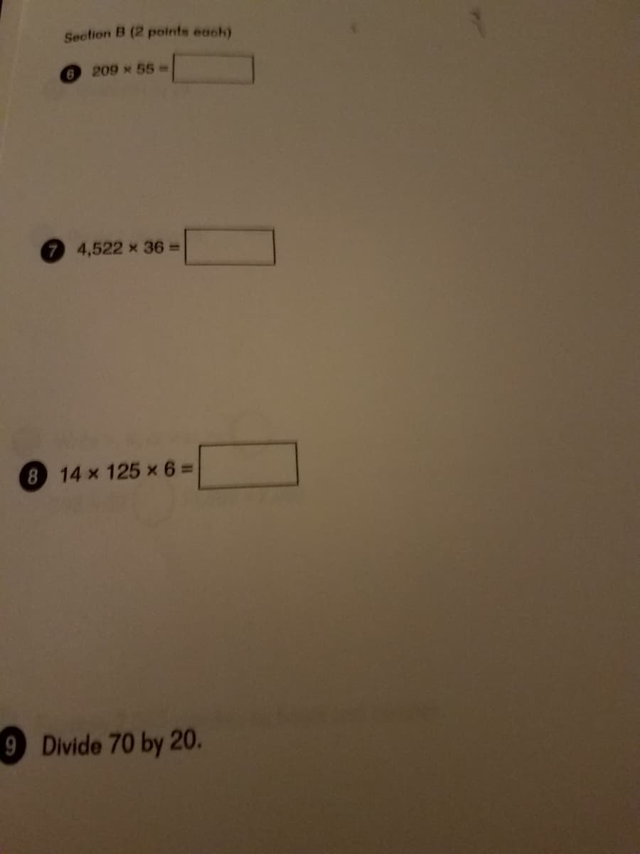 Section B (2 points each)
209 x 55
4,522 x
x 36 3D
8 14 x 125 x 6 D
9 Divide 70 by 20.
