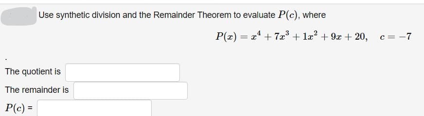 Use synthetic division and the Remainder Theorem to evaluate P(c), where
P(x) = x* + 7x + læ? + 9x + 20,
c = -7
The quotient is
The remainder is
P(c) =
