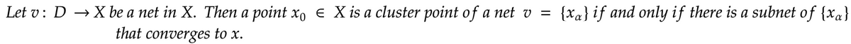 Let v: D → X be a net in X. Then a point xo € X is a cluster point of a net v = {xa} if and only if there is a subnet of {xa}
that converges to x.