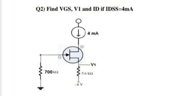 Q2) Find VGS, v1 and ID if IDSS=4mA
4 mA
-V1
700ka
5.6 ka
