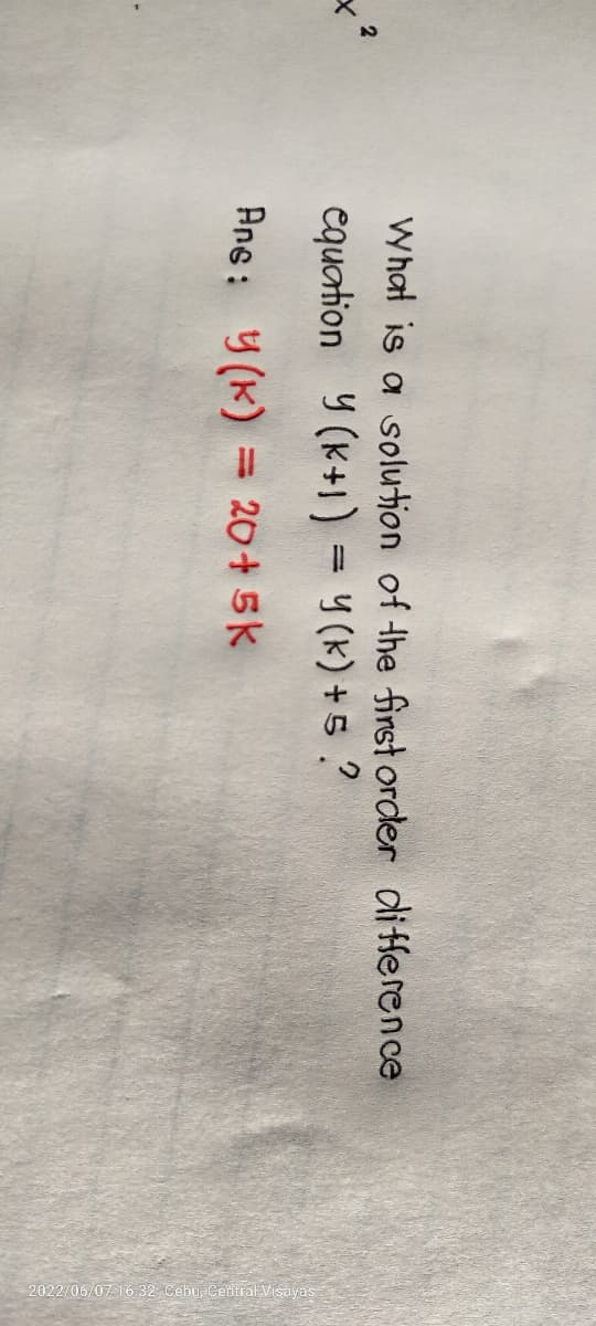 What is a solution of the first order difference
equation Y (K+1) = Y(k)+5.?
Ans: (K) = 20+5k