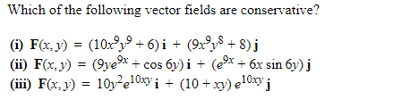 Which of the following vector fields are conservative?
(i) F(x, y) = (10x²y⁹+6)i + (9x³y² + 8) j
(ii) F(x, y) = (9ye³x + cos 6y)i + (e⁹x + 6x sin 6y) j
(iii) F(x, y) = 10y²e10xy i+ (10+xy) e10xy j