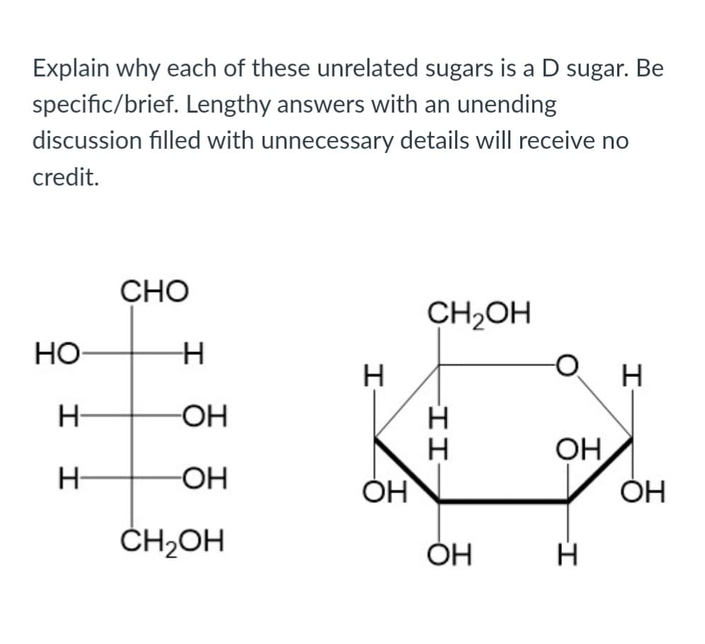 Explain why each of these unrelated sugars is a D sugar. Be
specific/brief. Lengthy answers with an unending
discussion filled with unnecessary details will receive no
credit.
СНО
CH2OH
HO
H
H
H-
OH
OH
H-
OH
ОН
ČH2OH
ーエエー
