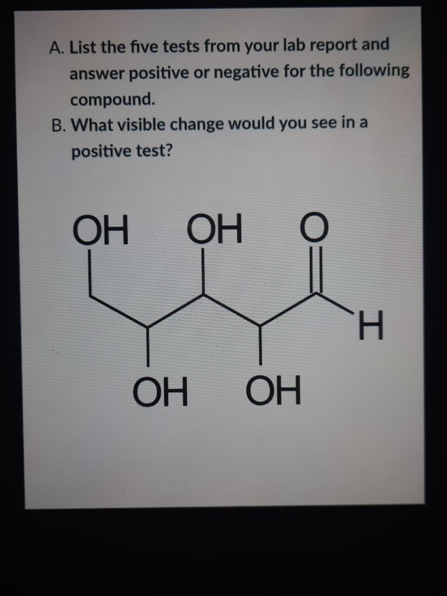 A. List the five tests from your lab report and
answer positive or negative for the following
compound.
B. What visible change would you see in a
positive test?
ОН
OH
H.
ОН
OH
