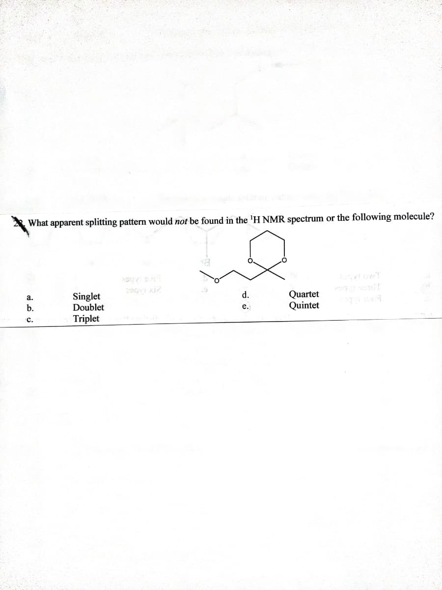 What apparent splitting pattern would not be found in the 'H NMR spectrum or the following molecule?
290 i
Quartet
Quintet
d.
Singlet
Doublet
а.
b.
е.
с.
Triplet
