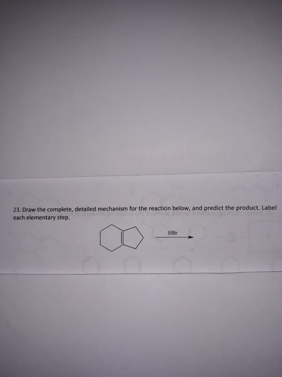 23. Draw the complete, detailed mechanism for the reaction below, and predict the product. Label
each elementary step.
HBr
