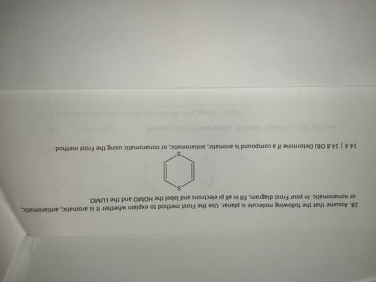 28. Assume that the following molecule is planar. Use the Frost method to explain whether it is aromatic, antiaromatic,
or nonaromatic. In your Frost diagram, fill in all pi electrons and label the HOMO and the LUMO.
14.4 | 14.8 OBJ Determine if a compound is aromatic, antiaromatic, or nonaromatic using the Frost method.
De
BEL
