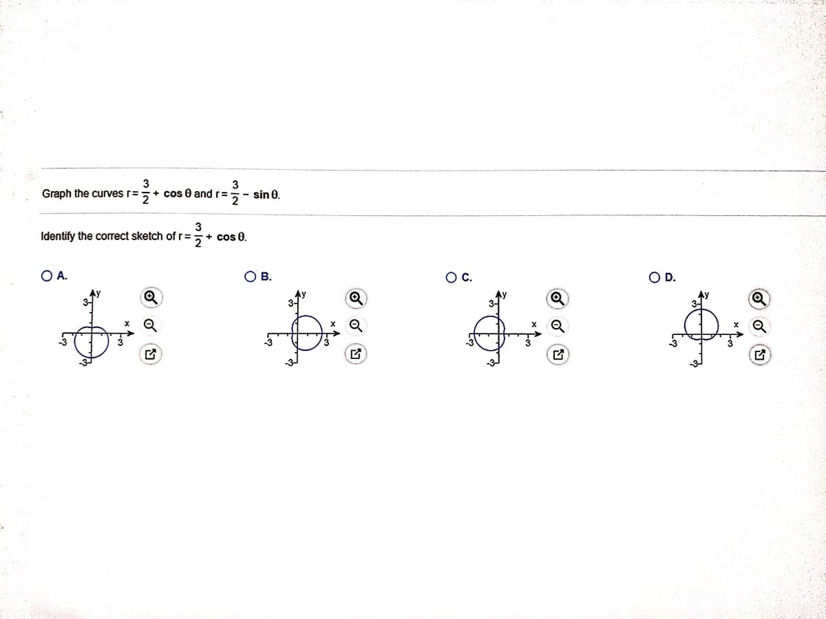 Graph the curves r=
3
+ cos 0 and r=
3
- sin e.
3
Identify the correct sketch of r= + cos 0.
O A.
OB.
Oc.
OD.
Ay
3-
