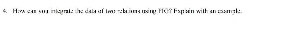 4. How can you integrate the data of two relations using PIG? Explain with an example.
