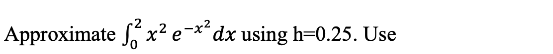 Approximate S, x² e¬x´dx using h=0.25. Use
