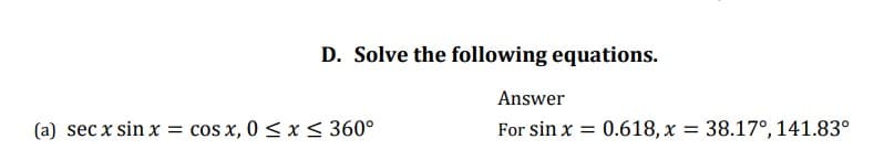 D. Solve the following equations.
Answer
(a) sec x sin x = cos x, 0 < x< 360°
For sin x = 0.618, x = 38.17°, 141.83°
