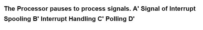 The Processor pauses to process signals. A' Signal of Interrupt
Spooling B' Interrupt Handling C' Polling D'