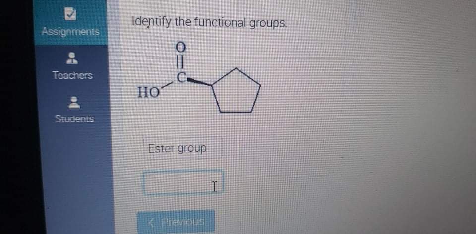 Identify the functional groups.
Assignments
%3D
Teachers
HO
Students
Ester group
I.
K Previcus
