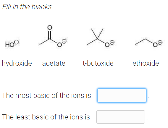 Fill in the blanks:
HO
00
hydroxide
acetate
t-butoxide
ethoxide
The most basic of the ions is
The least basic of the ions is
