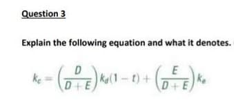 Question 3
Explain the following equation and what it denotes.
D+E) ² (1-1) + (
kg
ke
E
D+E
ke