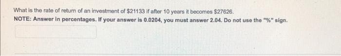 What is the rate of return of an investment of $21133 if after 10 years it becomes $27626.
NOTE: Answer in percentages. If your answer is 0.0204, you must answer 2.04. Do not use the "%" sign.