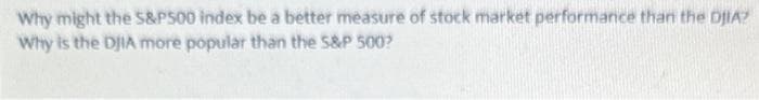 Why might the S&P500 index be a better measure of stock market performance than the DJIA?
Why is the DJIA more popular than the S&P 500?