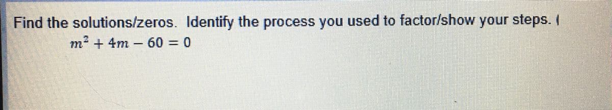 Find the solutions/zeros. Identify the process you used to factor/show your steps. (
m² + 4m - 60 = 0