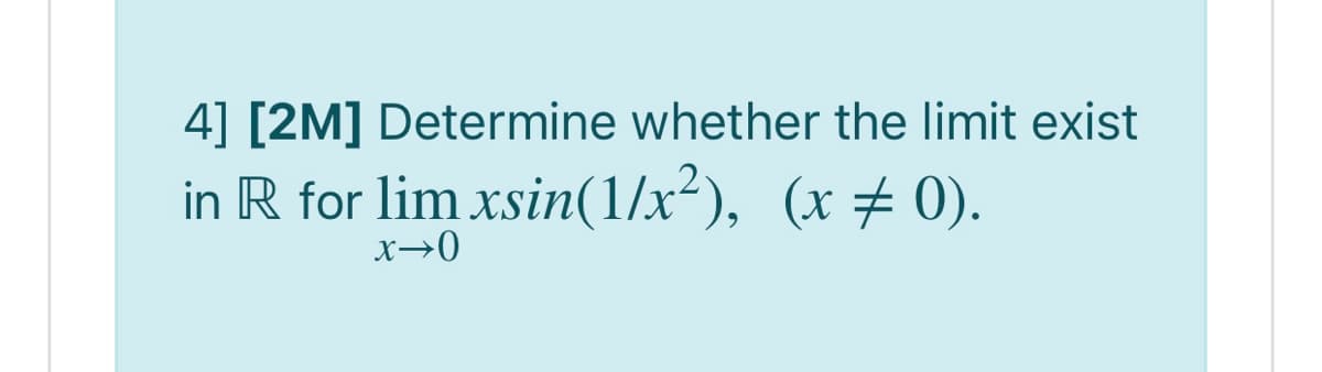 4] [2M] Determine whether the limit exist
in R for lim xsin(1/x²), (x± 0).
x→0
