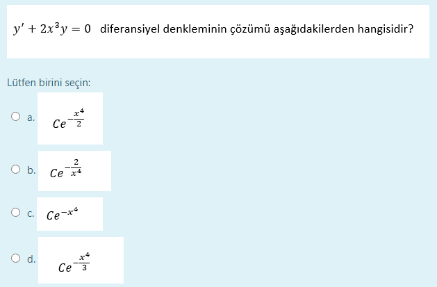 y' + 2x³y = 0 diferansiyel denkleminin çözümü aşağıdakilerden hangisidir?
Lütfen birini seçin:
a.
e2
2
O b.
Ce x4
O c. Ce-x*
O d.
Се з
