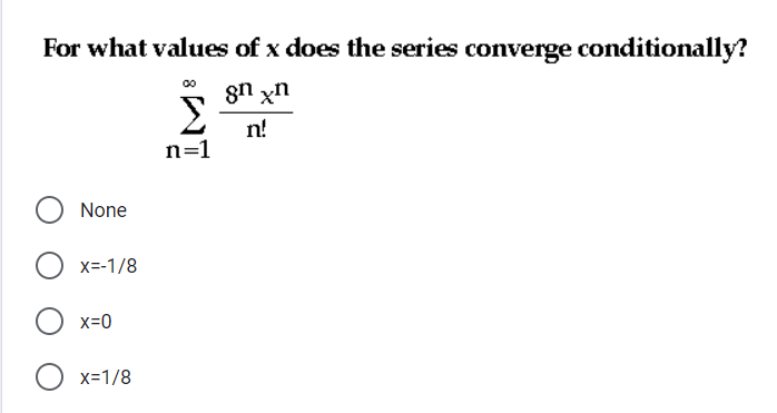 For what values of x does the series converge conditionally?
gn xn
n!
n=1
None
x=-1/8
x=0
x=1/8
