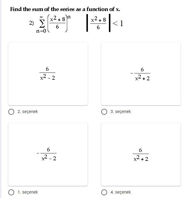 Find the sum of the series as a function of x.
x2 + 8
x2 + 8
2) E
<1
6.
n=0
x2 - 2
x2 + 2
2. seçenek
3. seçenek
6
x2 - 2
x2 + 2
O 1. seçenek
4. seçenek
6,
