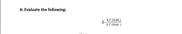 B: Evaluate the following:
2-
61 (5.66)
5r (0.66)