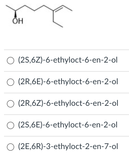 ÕH
O (2S,6Z)-6-ethyloct-6-en-2-ol
O (2R,6E)-6-ethyloct-6-en-2-ol
O (2R,6Z)-6-ethyloct-6-en-2-ol
O (25,6E)-6-ethyloct-6-en-2-ol
O (2E,6R)-3-ethyloct-2-en-7-ol
