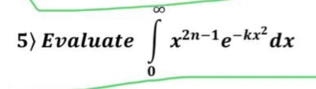 5) Evaluate
x2n-1e-kx² dx
