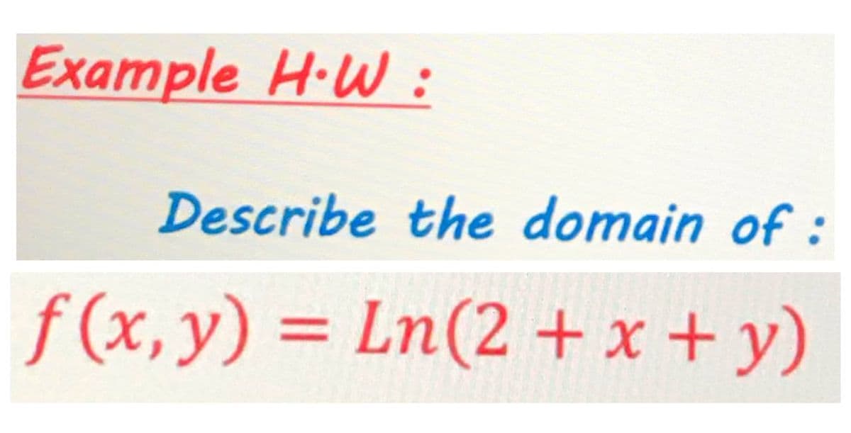 Example H·W:
Describe the domain of :
f (x,y) = Ln(2 + x + y)
%3D
