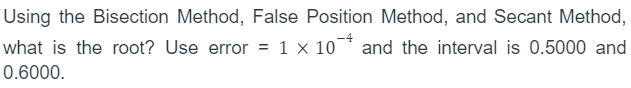 Using the Bisection Method, False Position Method, and Secant Method,
what is the root? Use error = 1 x 10* and the interval is 0.5000 and
0.6000.