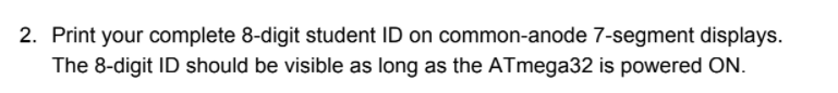 2. Print your complete 8-digit student ID on common-anode 7-segment displays.
The 8-digit ID should be visible as long as the ATmega32 is powered ON.
