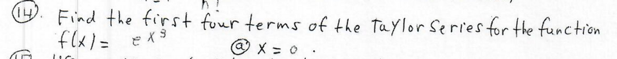 Find the first four terms of the Taylor Series for the function
flx)= exs
@ x = 0 .
%3D
