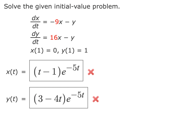 Solve the given initial-value problem.
dx
dt
dy = 16x - Y
dt
x(1) = 0, y(1) = 1
-5t
x(t) =
y(t) =
= -9x - y
(t-1)e-
(3-4t)e-5t x
X